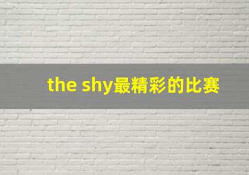 the shy最精彩的比赛